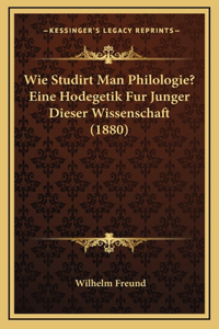 Wie Studirt Man Philologie? Eine Hodegetik Fur Junger Dieser Wissenschaft (1880)