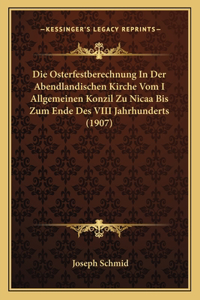 Die Osterfestberechnung In Der Abendlandischen Kirche Vom I Allgemeinen Konzil Zu Nicaa Bis Zum Ende Des VIII Jahrhunderts (1907)