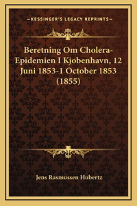 Beretning Om Cholera-Epidemien I Kjobenhavn, 12 Juni 1853-1 October 1853 (1855)