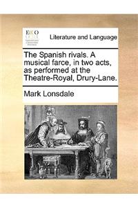 The Spanish Rivals. a Musical Farce, in Two Acts, as Performed at the Theatre-Royal, Drury-Lane.