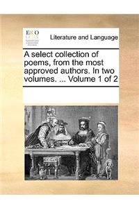 A Select Collection of Poems, from the Most Approved Authors. in Two Volumes. ... Volume 1 of 2