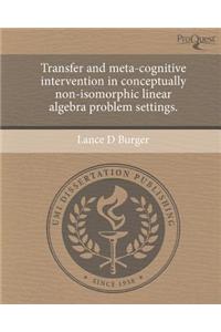 Transfer and Meta-Cognitive Intervention in Conceptually Non-Isomorphic Linear Algebra Problem Settings