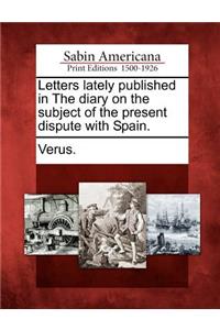 Letters Lately Published in the Diary on the Subject of the Present Dispute with Spain.