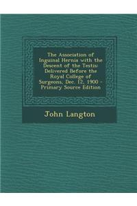 The Association of Inguinal Hernia with the Descent of the Testis: Delivered Before the Royal College of Surgeons, Dec. 12, 1900