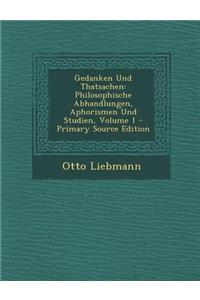 Gedanken Und Thatsachen: Philosophische Abhandlungen, Aphorismen Und Studien, Volume 1 - Primary Source Edition