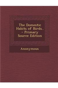 The Domestic Habits of Birds.. - Primary Source Edition