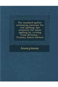 Standard Speller; Containing Exercises for Oral Spelling; Also Sentences for Silent Spelling by Writing from Dictation