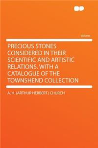 Precious Stones Considered in Their Scientific and Artistic Relations. with a Catalogue of the Townshend Collection