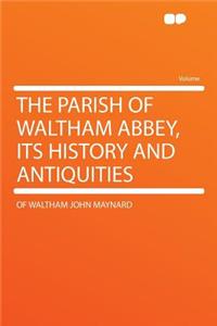 The Parish of Waltham Abbey, Its History and Antiquities