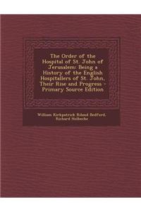 The Order of the Hospital of St. John of Jerusalem: Being a History of the English Hospitallers of St. John, Their Rise and Progress - Primary Source