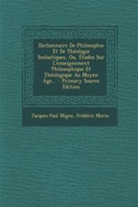 Dictionnaire de Philosophie Et de Theologie Scolastiques, Ou, Etudes Sur L'Enseignement Philosophique Et Theologique Au Moyen Age...