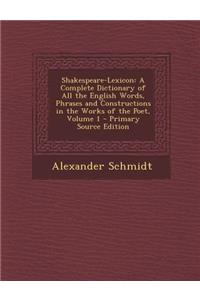 Shakespeare-Lexicon: A Complete Dictionary of All the English Words, Phrases and Constructions in the Works of the Poet, Volume 1 - Primary