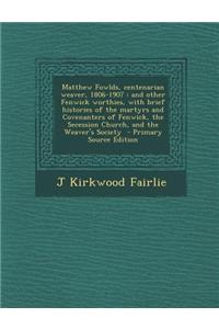 Matthew Fowlds, Centenarian Weaver, 1806-1907: And Other Fenwick Worthies, with Brief Histories of the Martyrs and Covenanters of Fenwick, the Secessi