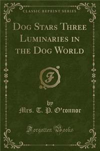 Dog Stars Three Luminaries in the Dog World (Classic Reprint)