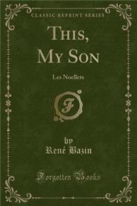 This, My Son: Les Noellets (Classic Reprint)