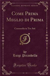 Come Prima Meglio Di Prima: Commedia in Tre Atti (Classic Reprint)