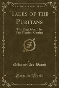 Tales of the Puritans: The Regicides; The Fair Pilgrim; Castine (Classic Reprint)