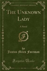 The Unknown Lady: A Novel (Classic Reprint)