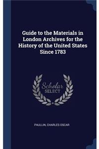Guide to the Materials in London Archives for the History of the United States Since 1783