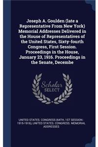 Joseph A. Goulden (late a Representative From New York) Memorial Addresses Delivered in the House of Representatives of the United States, Sixty-fourth Congress, First Session. Proceedings in the House, January 23, 1916. Proceedings in the Senate,