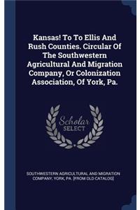 Kansas! To To Ellis And Rush Counties. Circular Of The Southwestern Agricultural And Migration Company, Or Colonization Association, Of York, Pa.