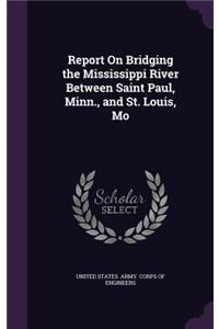 Report On Bridging the Mississippi River Between Saint Paul, Minn., and St. Louis, Mo