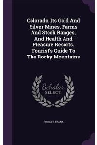 Colorado; Its Gold And Silver Mines, Farms And Stock Ranges, And Health And Pleasure Resorts. Tourist's Guide To The Rocky Mountains