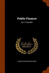 Public Finance: By C.F. Bastable