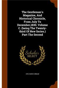 The Gentleman's Magazine, and Historical Chronicle, from July to December,1830. Volume C. (Being the Twenty-Third of New Series.) Part the Second