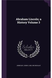 Abraham Lincoln; A History Volume 3