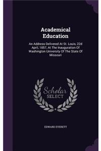 Academical Education: An Address Delivered At St. Louis, 22d April, 1857, At The Inauguration Of Washington University Of The State Of Missouri