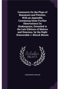 Comments On the Plays of Beaumont and Fletcher, With an Appendix, Containing Some Further Observations On Shakespeare, Extended to the Late Editions of Malone and Steevens. by the Right Honourable J. Monck Mason