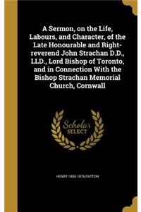 Sermon, on the Life, Labours, and Character, of the Late Honourable and Right-reverend John Strachan D.D., LLD., Lord Bishop of Toronto, and in Connection With the Bishop Strachan Memorial Church, Cornwall