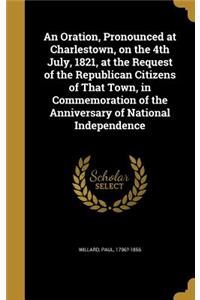 Oration, Pronounced at Charlestown, on the 4th July, 1821, at the Request of the Republican Citizens of That Town, in Commemoration of the Anniversary of National Independence
