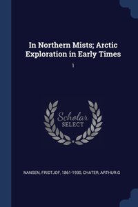 In Northern Mists; Arctic Exploration in Early Times