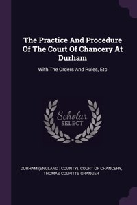 The Practice And Procedure Of The Court Of Chancery At Durham