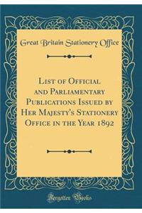 List of Official and Parliamentary Publications Issued by Her Majesty's Stationery Office in the Year 1892 (Classic Reprint)