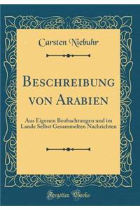 Beschreibung Von Arabien: Aus Eigenen Beobachtungen Und Im Lande Selbst Gesammelten Nachrichten (Classic Reprint)