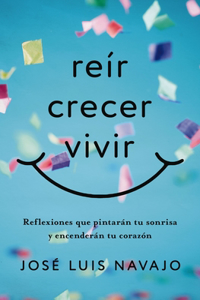 Reír, Crecer, Vivir: Reflexiones Que Pintarán Tu Sonrisa Y Encenderán Tu Corazón