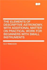 The Elements of Descriptive Astronomy, with Additional Matter on Practical Work for Beginners with Small Instruments