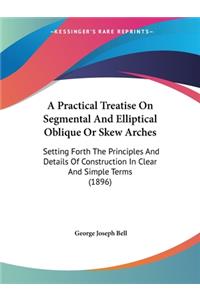 Practical Treatise On Segmental And Elliptical Oblique Or Skew Arches