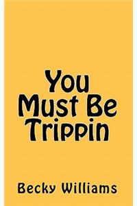 You Must Be Trippin