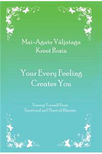 Your Every Feeling Creates You: Freeing Yourself from Emotional and Physical Illnesses