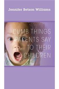 Dumb Things Parents Say To Their Children