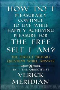 How Do I Pleasurably Continue to Live While Happily Achieving Pleasure for the Free Self I Am?