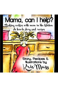 Mama, can I help? Baking cookies with mom in the kitchen, A how-to story and recipes