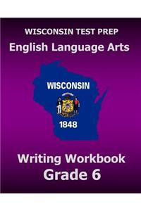 WISCONSIN TEST PREP English Language Arts Writing Workbook Grade 6