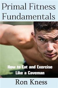 Primal Fitness Fundamentals: How to Eat and Exercise Like a Caveman