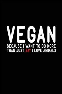 Vegan Because I Want To Do More Than Just Say I Love Animals