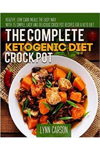 The Complete Ketogenic Diet Crock Pot: Healthy, Low Carb Meals the Easy Way (Keto Crock Pot Cookbook)